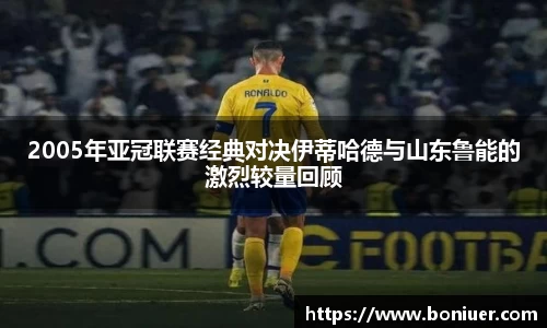 2005年亚冠联赛经典对决伊蒂哈德与山东鲁能的激烈较量回顾